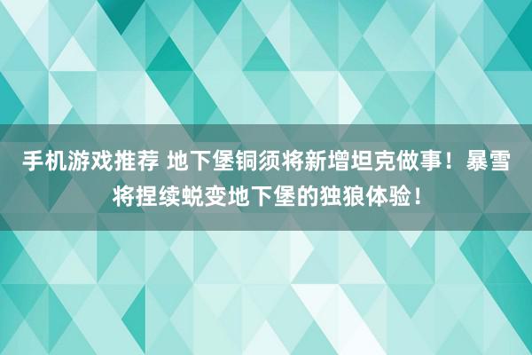 手机游戏推荐 地下堡铜须将新增坦克做事！暴雪将捏续蜕变地下堡的独狼体验！