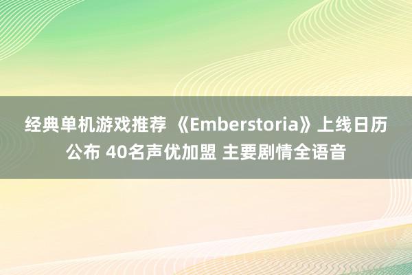 经典单机游戏推荐 《Emberstoria》上线日历公布 40名声优加盟 主要剧情全语音