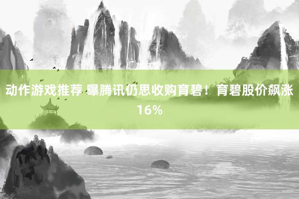 动作游戏推荐 曝腾讯仍思收购育碧！育碧股价飙涨16%