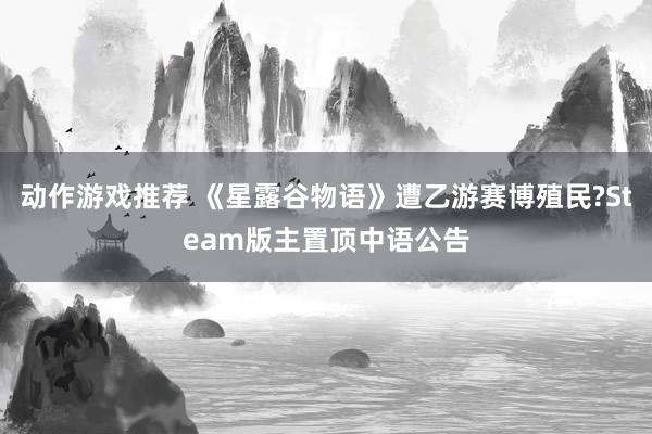 动作游戏推荐 《星露谷物语》遭乙游赛博殖民?Steam版主置顶中语公告