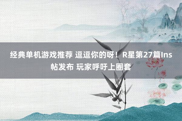 经典单机游戏推荐 逗逗你的呀！R星第27篇Ins帖发布 玩家