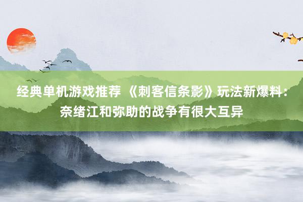 经典单机游戏推荐 《刺客信条影》玩法新爆料：奈绪江和弥助的战