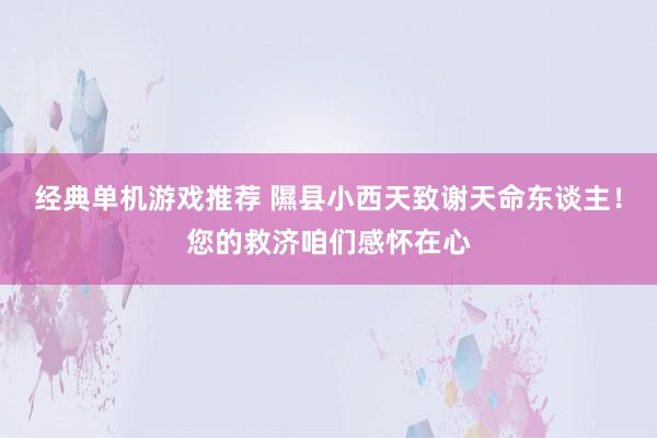 经典单机游戏推荐 隰县小西天致谢天命东谈主！您的救济咱们感怀