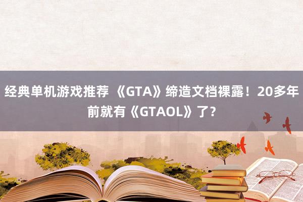 经典单机游戏推荐 《GTA》缔造文档裸露！20多年前就有《G