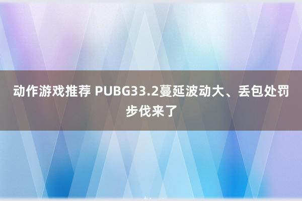 动作游戏推荐 PUBG33.2蔓延波动大、丢包处罚步伐来了