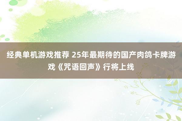 经典单机游戏推荐 25年最期待的国产肉鸽卡牌游戏《咒语回声》行将上线