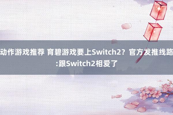 动作游戏推荐 育碧游戏要上Switch2？官方发推线路:跟Switch2相爱了