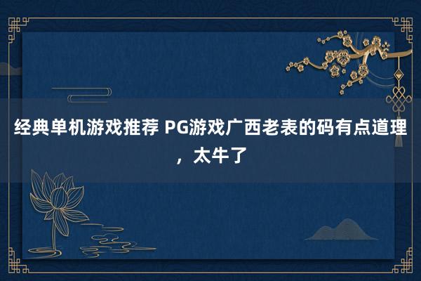 经典单机游戏推荐 PG游戏广西老表的码有点道理，太牛了