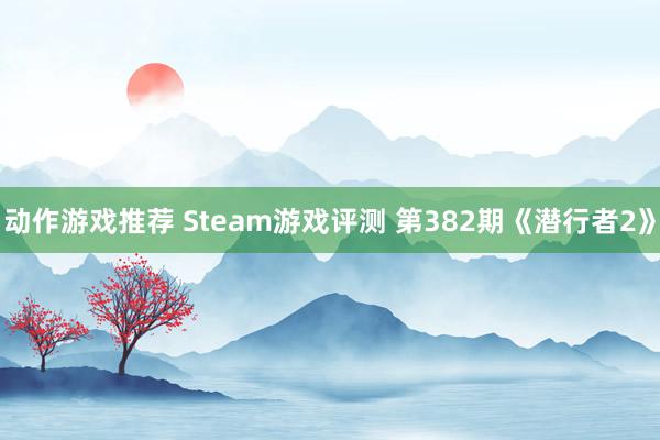 动作游戏推荐 Steam游戏评测 第382期《潜行者2》