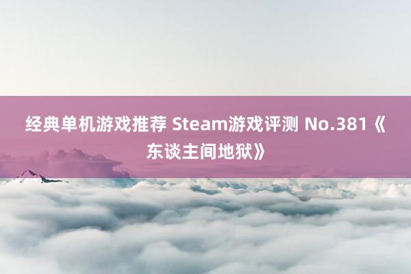 经典单机游戏推荐 Steam游戏评测 No.381《东谈主间