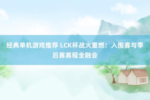 经典单机游戏推荐 LCK杯战火重燃：入围赛与季后赛赛程全融会