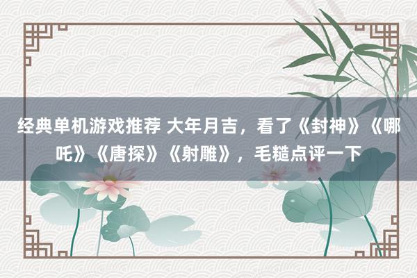 经典单机游戏推荐 大年月吉，看了《封神》《哪吒》《唐探》《射