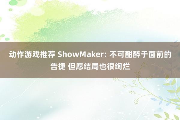 动作游戏推荐 ShowMaker: 不可酣醉于面前的告捷 但愿结局也很绚烂