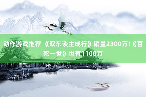 动作游戏推荐 《双东谈主成行》销量2300万!《百死一世》也