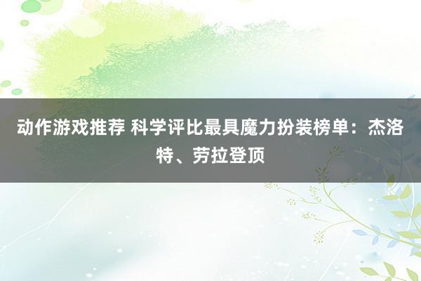 动作游戏推荐 科学评比最具魔力扮装榜单：杰洛特、劳拉登顶