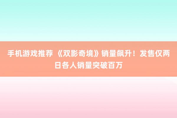 手机游戏推荐 《双影奇境》销量飙升！发售仅两日各人销量突破百