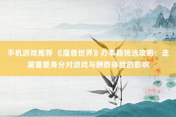 手机游戏推荐 《魔兽世界》办事器挑选攻略：走漏重要身分对游戏